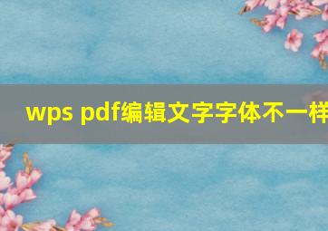 wps pdf编辑文字字体不一样